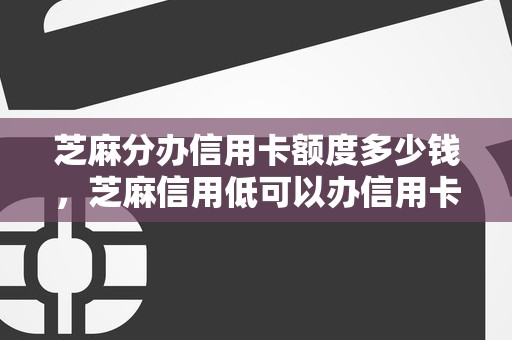 芝麻分办信用卡额度多少钱，芝麻信用低可以办信用卡吗