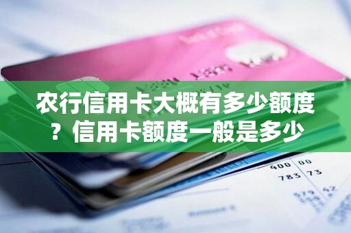 农行信用卡大概有多少额度？信用卡额度一般是多少