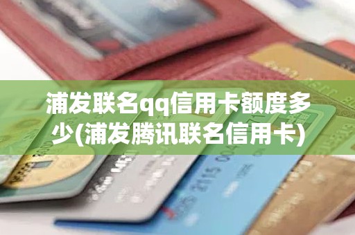 浦发联名qq信用卡额度多少(浦发腾讯联名信用卡)