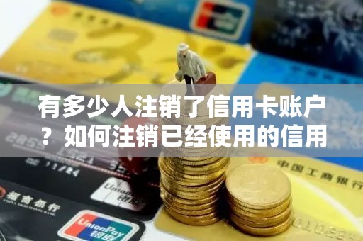 有多少人注销了信用卡账户？如何注销已经使用的信用卡