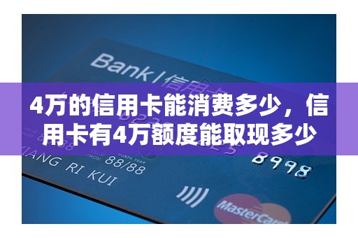 4万的信用卡能消费多少，信用卡有4万额度能取现多少