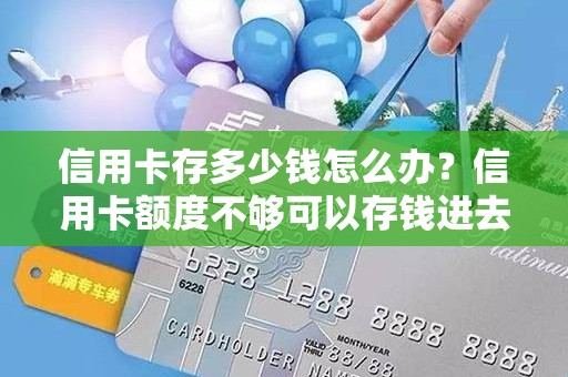 信用卡存多少钱怎么办？信用卡额度不够可以存钱进去吗