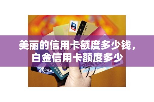 美丽的信用卡额度多少钱，白金信用卡额度多少