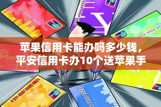 苹果信用卡能办吗多少钱，平安信用卡办10个送苹果手机
