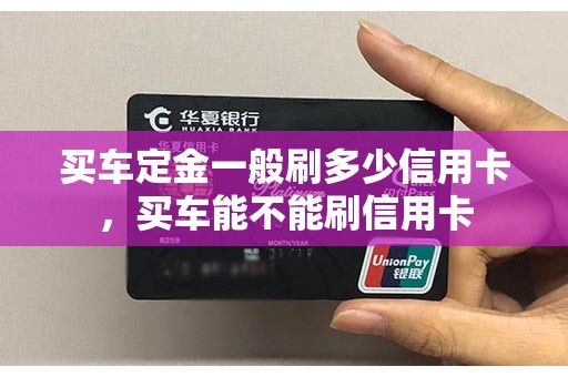 买车定金一般刷多少信用卡，买车能不能刷信用卡