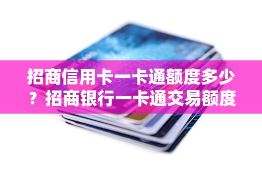 招商信用卡一卡通额度多少？招商银行一卡通交易额度