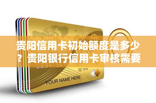 贵阳信用卡初始额度是多少？贵阳银行信用卡审核需要多久