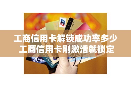 工商信用卡解锁成功率多少 工商信用卡刚激活就锁定 工商信用卡解锁成功率多少 工商信用卡刚激活就锁定