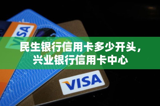 民生银行信用卡多少开头,兴业银行信用卡中心 民生银行信用卡多少开头,兴业银行信用卡中心