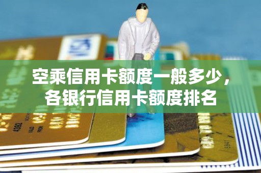 空乘信用卡额度一般多少,各银行信用卡额度排名 空乘信用卡额度一般多少,各银行信用卡额度排名