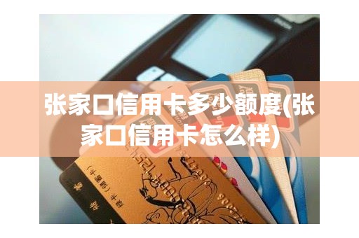 张家口信用卡多少额度(张家口信用卡怎么样) 张家口信用卡多少额度(张家口信用卡怎么样)