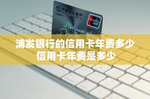 浦发银行的信用卡年费多少 信用卡年费是多少