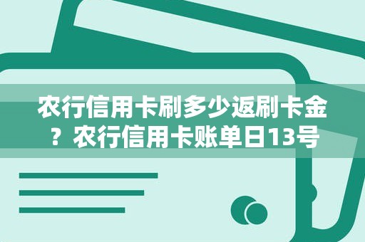 农行信用卡刷多少返刷卡金?农行信用卡账单日13号 农行信用卡刷多少返刷卡金?农行信用卡账单日13号