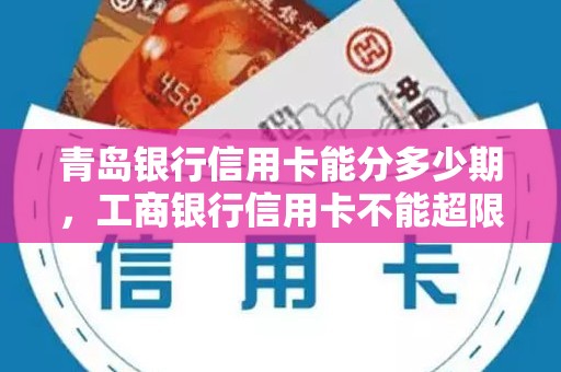 青岛银行信用卡能分多少期，工商银行信用卡不能超限