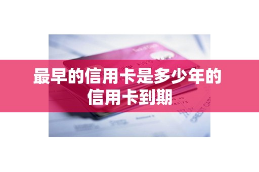 最早的信用卡是多少年的 信用卡到期