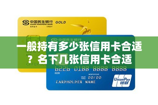 一般持有多少张信用卡合适?名下几张信用卡合适 一般持有多少张信用卡合适?名下几张信用卡合适