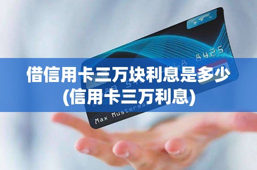 借信用卡三万块利息是多少(信用卡三万利息)