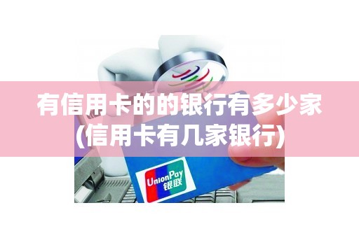 有信用卡的的银行有多少家(信用卡有几家银行)