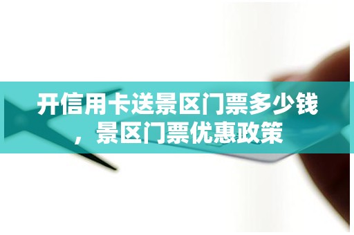 开信用卡送景区门票多少钱，景区门票优惠政策