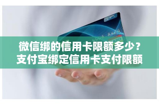 微信绑的信用卡限额多少？支付宝绑定信用卡支付限额