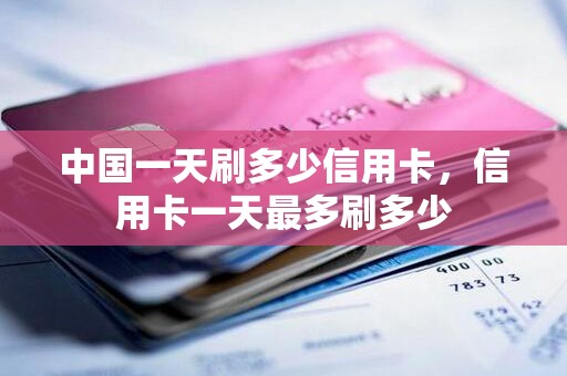 中国一天刷多少信用卡，信用卡一天最多刷多少