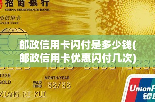 邮政信用卡闪付是多少钱(邮政信用卡优惠闪付几次)