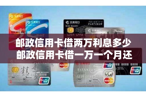邮政信用卡借两万利息多少 邮政信用卡借一万一个月还多少