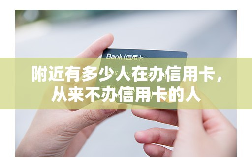附近有多少人在办信用卡，从来不办信用卡的人