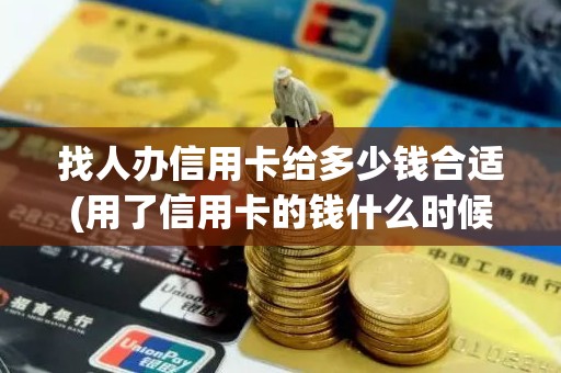 找人办信用卡给多少钱合适(用了信用卡的钱什么时候还)