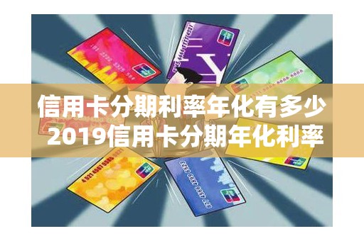 信用卡分期利率年化有多少 2019信用卡分期年化利率