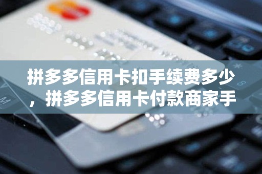 拼多多信用卡扣手续费多少，拼多多信用卡付款商家手续费