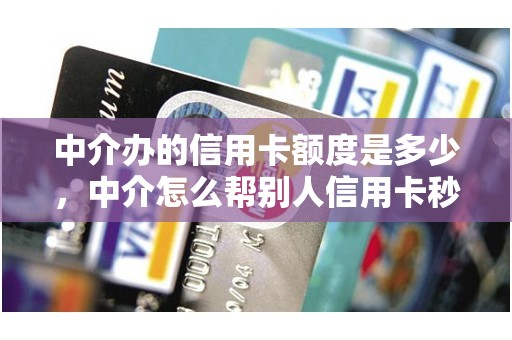 中介办的信用卡额度是多少，中介怎么帮别人信用卡秒提额