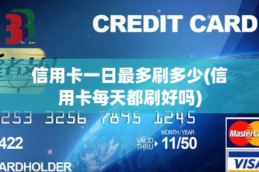 信用卡一日最多刷多少(信用卡每天都刷好吗)