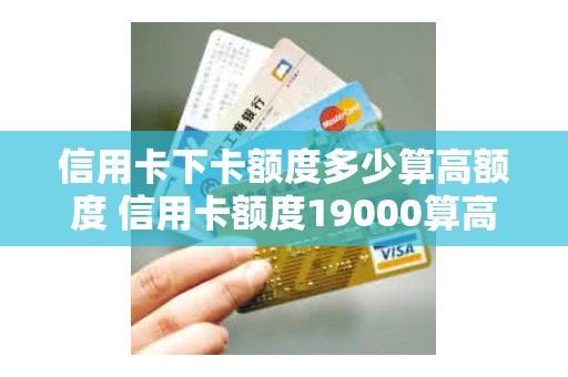 信用卡下卡额度多少算高额度 信用卡额度19000算高吗