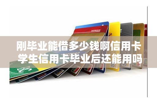 刚毕业能借多少钱啊信用卡 学生信用卡毕业后还能用吗