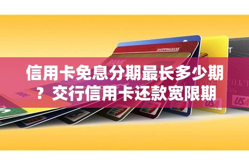 信用卡免息分期最长多少期？交行信用卡还款宽限期