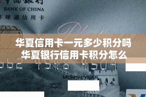 华夏信用卡一元多少积分吗 华夏银行信用卡积分怎么兑换