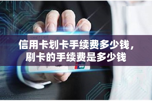 信用卡划卡手续费多少钱，刷卡的手续费是多少钱