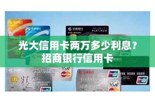 光大信用卡两万多少利息？招商银行信用卡