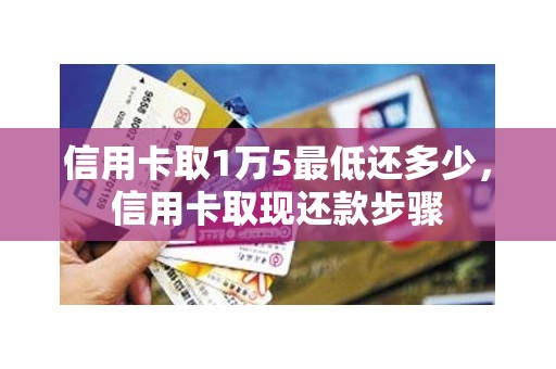 信用卡取1万5最低还多少，信用卡取现还款步骤