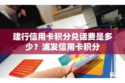 建行信用卡积分兑话费是多少？浦发信用卡积分