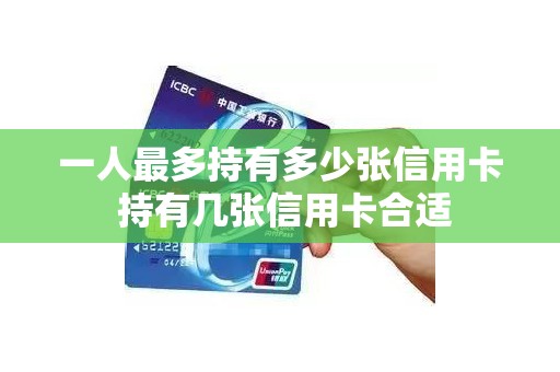 一人最多持有多少张信用卡 持有几张信用卡合适