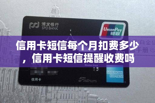 信用卡短信每个月扣费多少，信用卡短信提醒收费吗