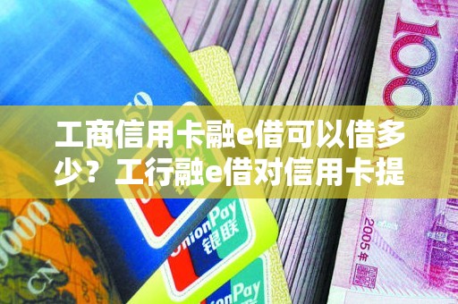 工商信用卡融e借可以借多少？工行融e借对信用卡提额