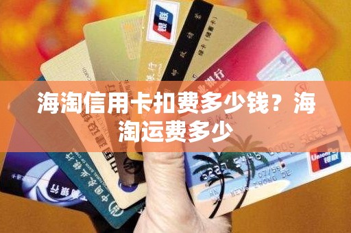 海淘信用卡扣费多少钱？海淘运费多少