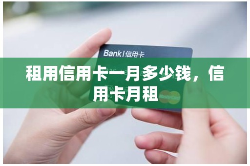租用信用卡一月多少钱，信用卡月租