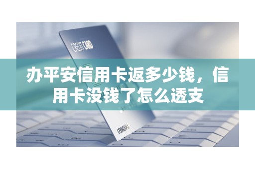 办平安信用卡返多少钱，信用卡没钱了怎么透支