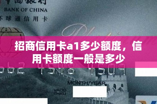 招商信用卡a1多少额度,信用卡额度一般是多少 招商信用卡a1多少额度,信用卡额度一般是多少