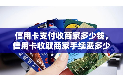 信用卡支付收商家多少钱，信用卡收取商家手续费多少
