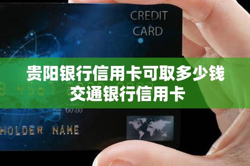 贵阳银行信用卡可取多少钱 交通银行信用卡